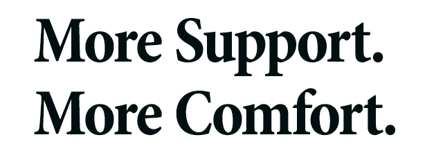 More Support. More Comfort.
