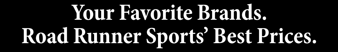 YOUR FAVORITE BRANDS. ROAD RUNNER SPORTS' BEST PRICES.